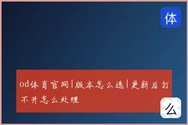 od体育官网|版本怎么选|更新后打不开怎么处理