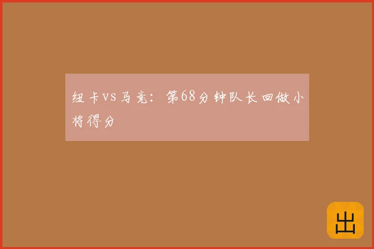纽卡vs马竞:第68分钟队长回做小将得分