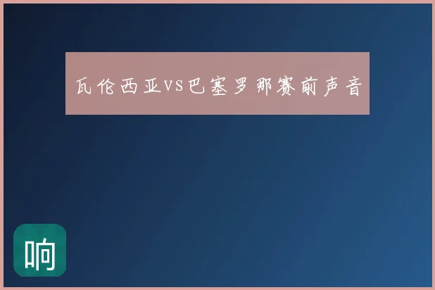 瓦伦西亚vs巴塞罗那赛前声音