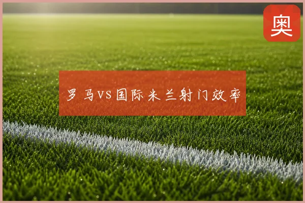 罗马vs国际米兰射门效率
