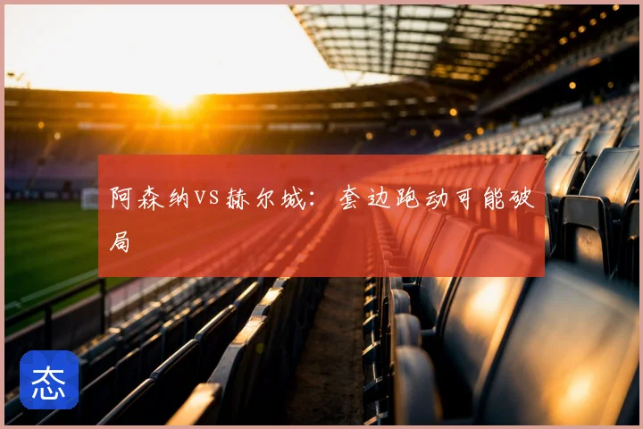 阿森纳vs赫尔城：套边跑动可能破局