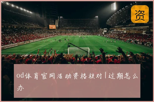od体育官网活动资格核对|过期怎么办