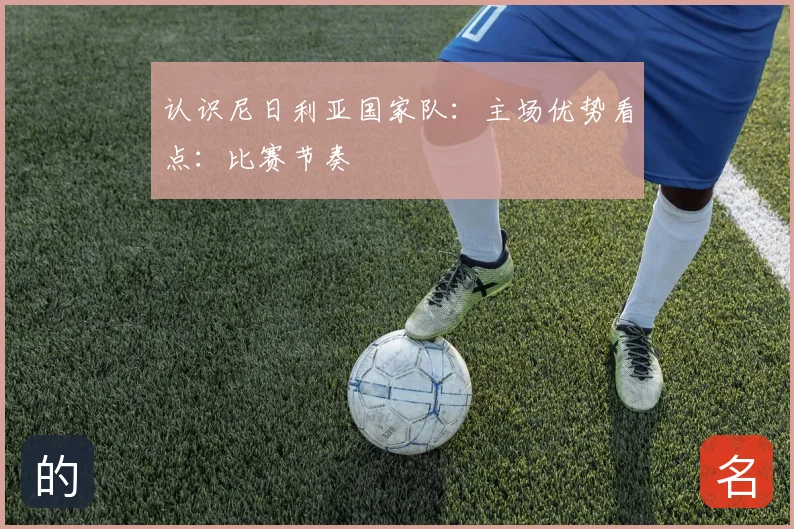 认识尼日利亚国家队：主场优势看点：比赛节奏