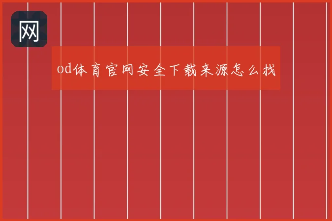 od体育官网安全下载来源怎么找